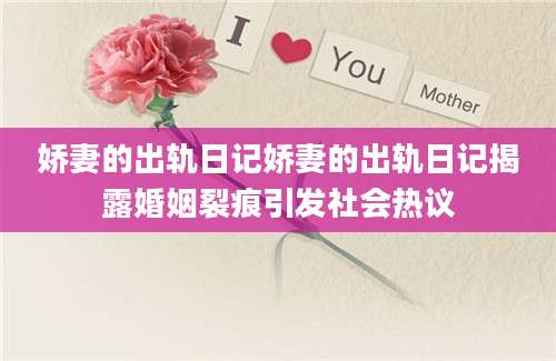 娇妻的出轨日记娇妻的出轨日记揭露婚姻裂痕引发社会热议