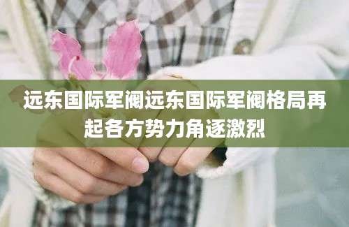 远东国际军阀远东国际军阀格局再起各方势力角逐激烈