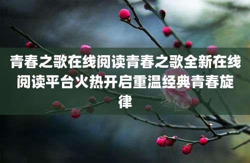 青春之歌在线阅读青春之歌全新在线阅读平台火热开启重温经典青春旋律