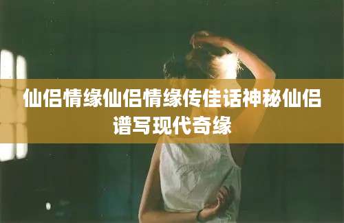 仙侣情缘仙侣情缘传佳话神秘仙侣谱写现代奇缘