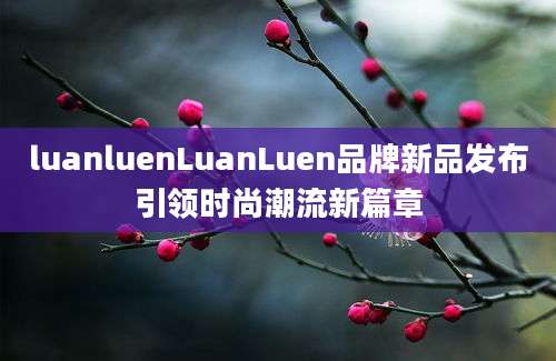 luanluenLuanLuen品牌新品发布引领时尚潮流新篇章