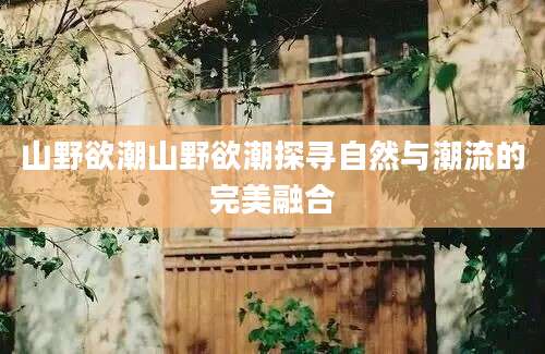 山野欲潮山野欲潮探寻自然与潮流的完美融合