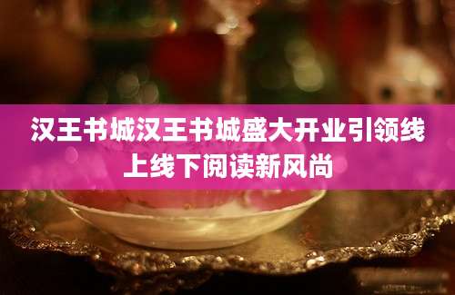 汉王书城汉王书城盛大开业引领线上线下阅读新风尚