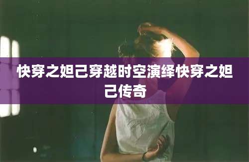 快穿之妲己穿越时空演绎快穿之妲己传奇