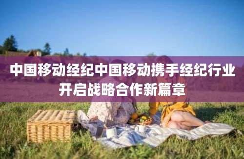 中国移动经纪中国移动携手经纪行业开启战略合作新篇章