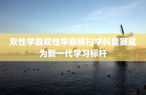 双性学霸双性学霸横扫学科竞赛成为新一代学习标杆