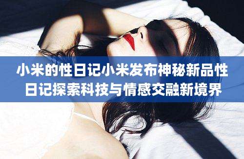 小米的性日记小米发布神秘新品性日记探索科技与情感交融新境界