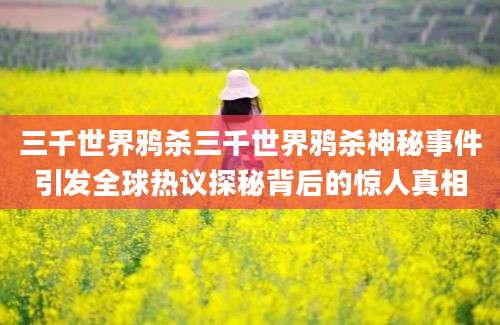 三千世界鸦杀三千世界鸦杀神秘事件引发全球热议探秘背后的惊人真相