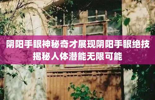 阴阳手眼神秘奇才展现阴阳手眼绝技揭秘人体潜能无限可能