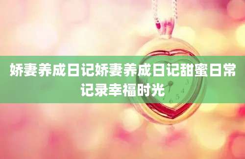 娇妻养成日记娇妻养成日记甜蜜日常记录幸福时光