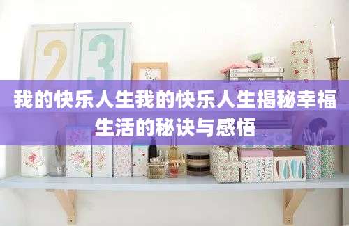 我的快乐人生我的快乐人生揭秘幸福生活的秘诀与感悟