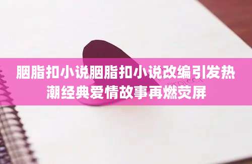 胭脂扣小说胭脂扣小说改编引发热潮经典爱情故事再燃荧屏