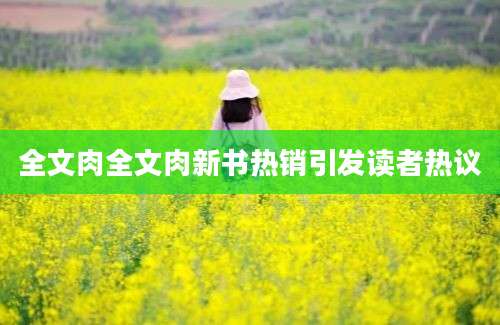全文肉全文肉新书热销引发读者热议