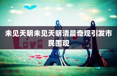 未见天明未见天明清晨奇观引发市民围观