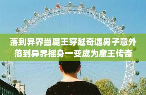 落到异界当魔王穿越奇遇男子意外落到异界摇身一变成为魔王传奇