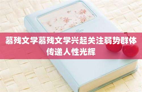 慕残文学慕残文学兴起关注弱势群体传递人性光辉