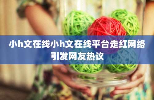 小h文在线小h文在线平台走红网络引发网友热议