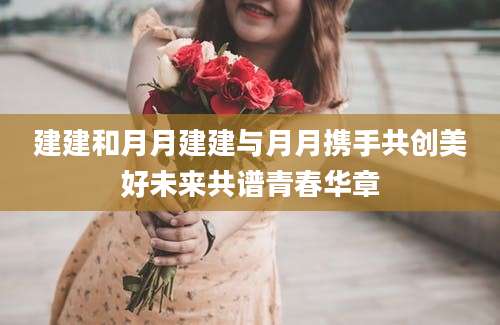 建建和月月建建与月月携手共创美好未来共谱青春华章
