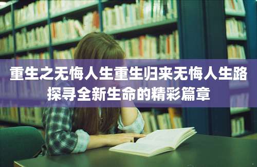 重生之无悔人生重生归来无悔人生路探寻全新生命的精彩篇章