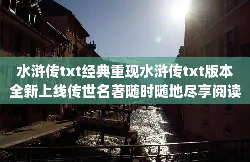 水浒传txt经典重现水浒传txt版本全新上线传世名著随时随地尽享阅读