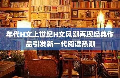 年代H文上世纪H文风潮再现经典作品引发新一代阅读热潮