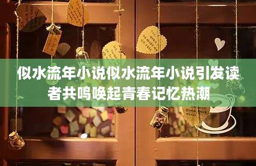似水流年小说似水流年小说引发读者共鸣唤起青春记忆热潮