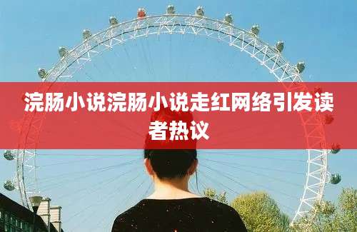 浣肠小说浣肠小说走红网络引发读者热议