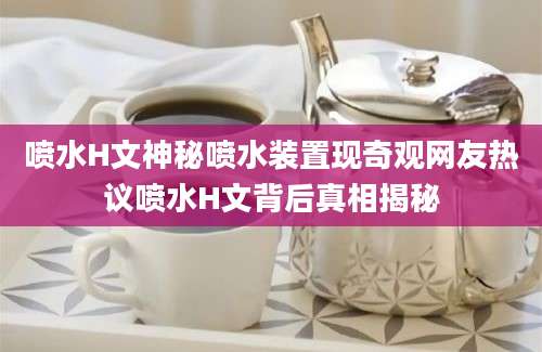 喷水H文神秘喷水装置现奇观网友热议喷水H文背后真相揭秘