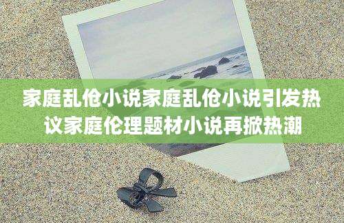 家庭乱伧小说家庭乱伧小说引发热议家庭伦理题材小说再掀热潮