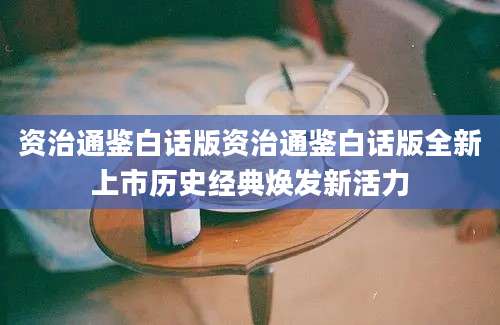 资治通鉴白话版资治通鉴白话版全新上市历史经典焕发新活力