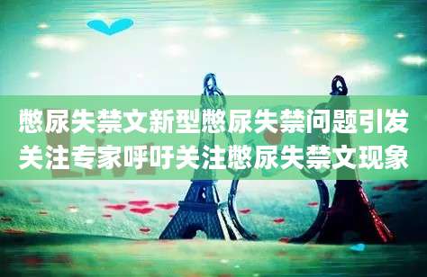 憋尿失禁文新型憋尿失禁问题引发关注专家呼吁关注憋尿失禁文现象