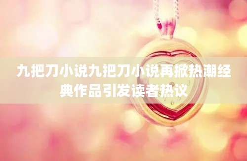 九把刀小说九把刀小说再掀热潮经典作品引发读者热议