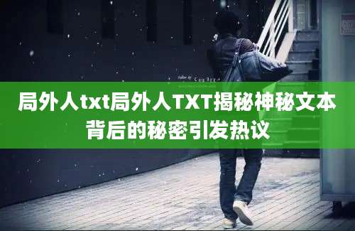 局外人txt局外人TXT揭秘神秘文本背后的秘密引发热议