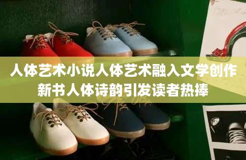 人体艺术小说人体艺术融入文学创作新书人体诗韵引发读者热捧