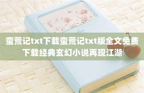 蛮荒记txt下载蛮荒记txt版全文免费下载经典玄幻小说再现江湖