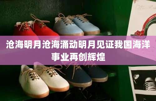 沧海明月沧海涌动明月见证我国海洋事业再创辉煌