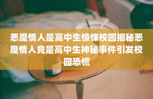 恶魔情人是高中生惊悚校园揭秘恶魔情人竟是高中生神秘事件引发校园恐慌
