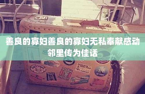 善良的寡妇善良的寡妇无私奉献感动邻里传为佳话