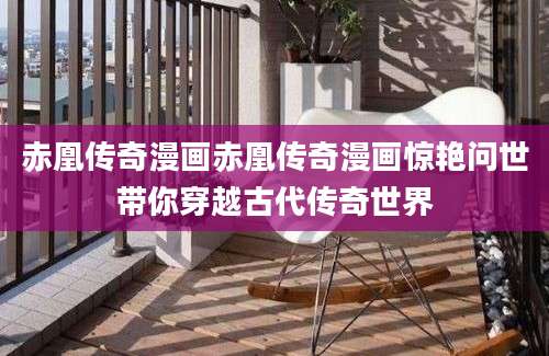 赤凰传奇漫画赤凰传奇漫画惊艳问世带你穿越古代传奇世界