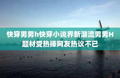 快穿男男h快穿小说界新潮流男男H题材受热捧网友热议不已