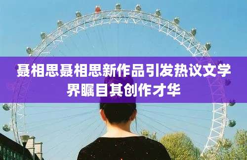 聂相思聂相思新作品引发热议文学界瞩目其创作才华
