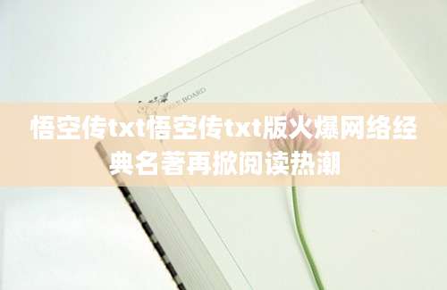 悟空传txt悟空传txt版火爆网络经典名著再掀阅读热潮