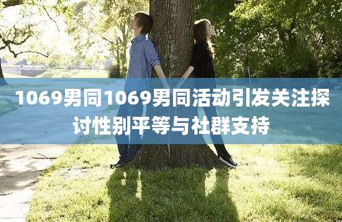 1069男同1069男同活动引发关注探讨性别平等与社群支持