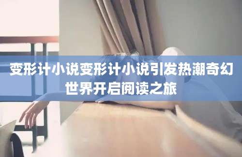 变形计小说变形计小说引发热潮奇幻世界开启阅读之旅
