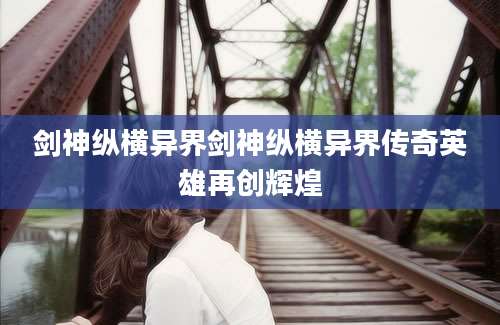剑神纵横异界剑神纵横异界传奇英雄再创辉煌
