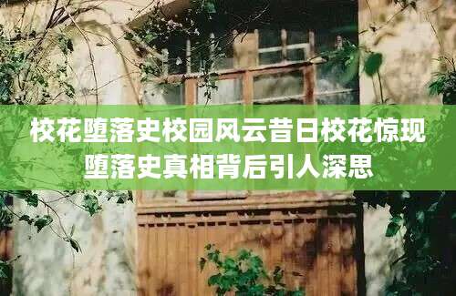 校花堕落史校园风云昔日校花惊现堕落史真相背后引人深思