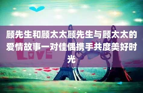 顾先生和顾太太顾先生与顾太太的爱情故事一对佳偶携手共度美好时光