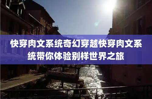 快穿肉文系统奇幻穿越快穿肉文系统带你体验别样世界之旅