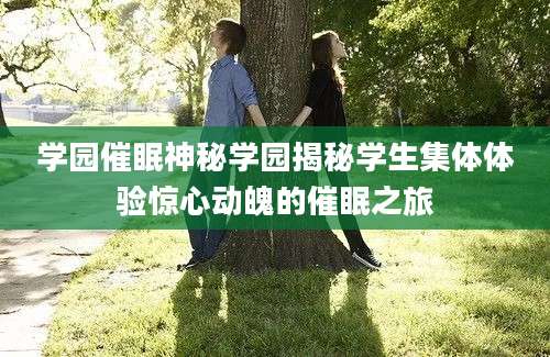 学园催眠神秘学园揭秘学生集体体验惊心动魄的催眠之旅