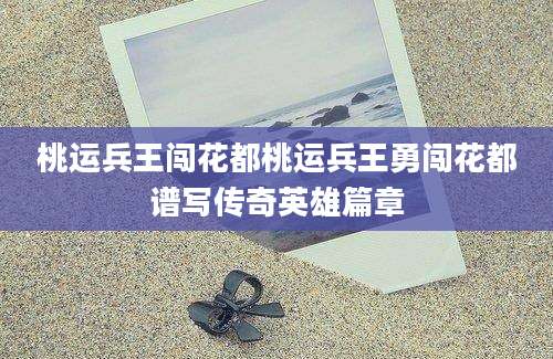 桃运兵王闯花都桃运兵王勇闯花都谱写传奇英雄篇章